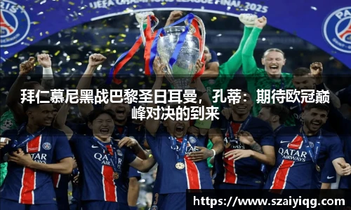 拜仁慕尼黑战巴黎圣日耳曼，孔蒂：期待欧冠巅峰对决的到来