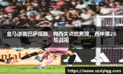 皇马逆袭巴萨领跑，梅西失点吃黄牌，西甲第26轮战报