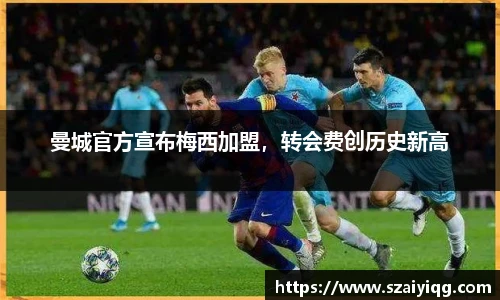 曼城官方宣布梅西加盟，转会费创历史新高