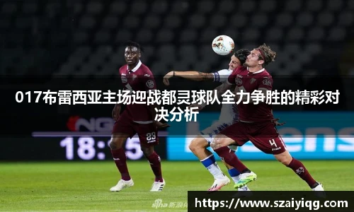 017布雷西亚主场迎战都灵球队全力争胜的精彩对决分析