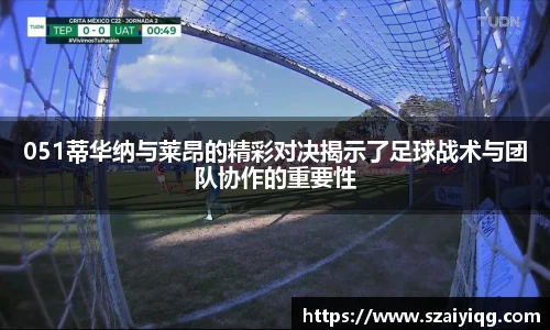 051蒂华纳与莱昂的精彩对决揭示了足球战术与团队协作的重要性