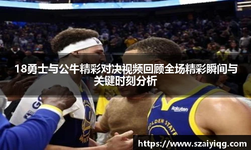 18勇士与公牛精彩对决视频回顾全场精彩瞬间与关键时刻分析