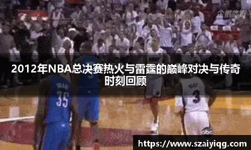 2012年NBA总决赛热火与雷霆的巅峰对决与传奇时刻回顾
