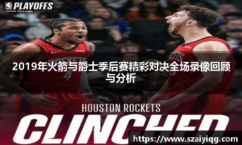 2019年火箭与爵士季后赛精彩对决全场录像回顾与分析