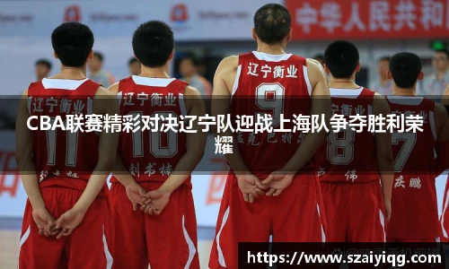 CBA联赛精彩对决辽宁队迎战上海队争夺胜利荣耀