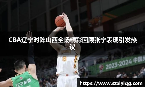 CBA辽宁对阵山西全场精彩回顾张宁表现引发热议