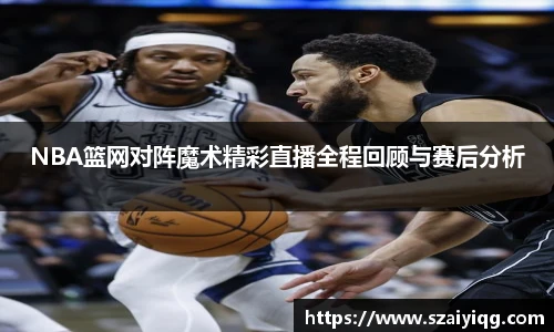 NBA篮网对阵魔术精彩直播全程回顾与赛后分析