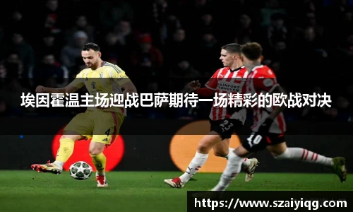 埃因霍温主场迎战巴萨期待一场精彩的欧战对决