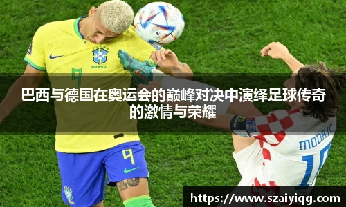 巴西与德国在奥运会的巅峰对决中演绎足球传奇的激情与荣耀