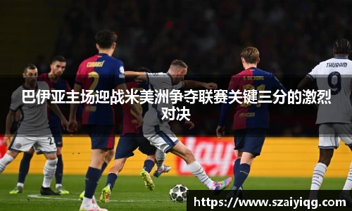 巴伊亚主场迎战米美洲争夺联赛关键三分的激烈对决