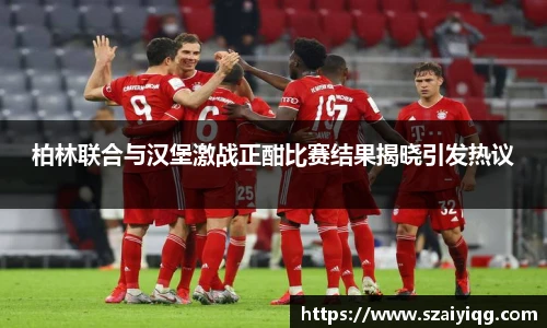 柏林联合与汉堡激战正酣比赛结果揭晓引发热议